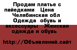 Продам платье с пайедками › Цена ­ 500 - Челябинская обл. Одежда, обувь и аксессуары » Женская одежда и обувь   